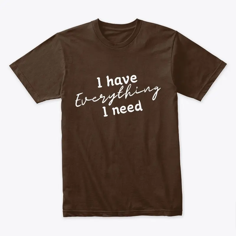 I have everything I need tshirt 